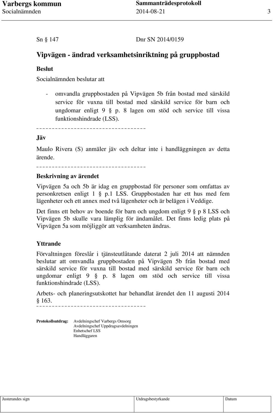 Jäv Maulo Rivera (S) anmäler jäv och deltar inte i handläggningen av detta ärende. Vipvägen 5a och 5b är idag en gruppbostad för personer som omfattas av personkretsen enligt 1 p.1 LSS.