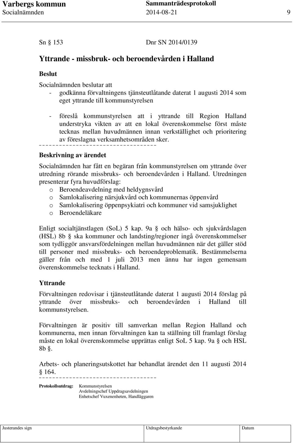 prioritering av föreslagna verksamhetsområden sker. Socialnämnden har fått en begäran från kommunstyrelsen om yttrande över utredning rörande missbruks- och beroendevården i Halland.