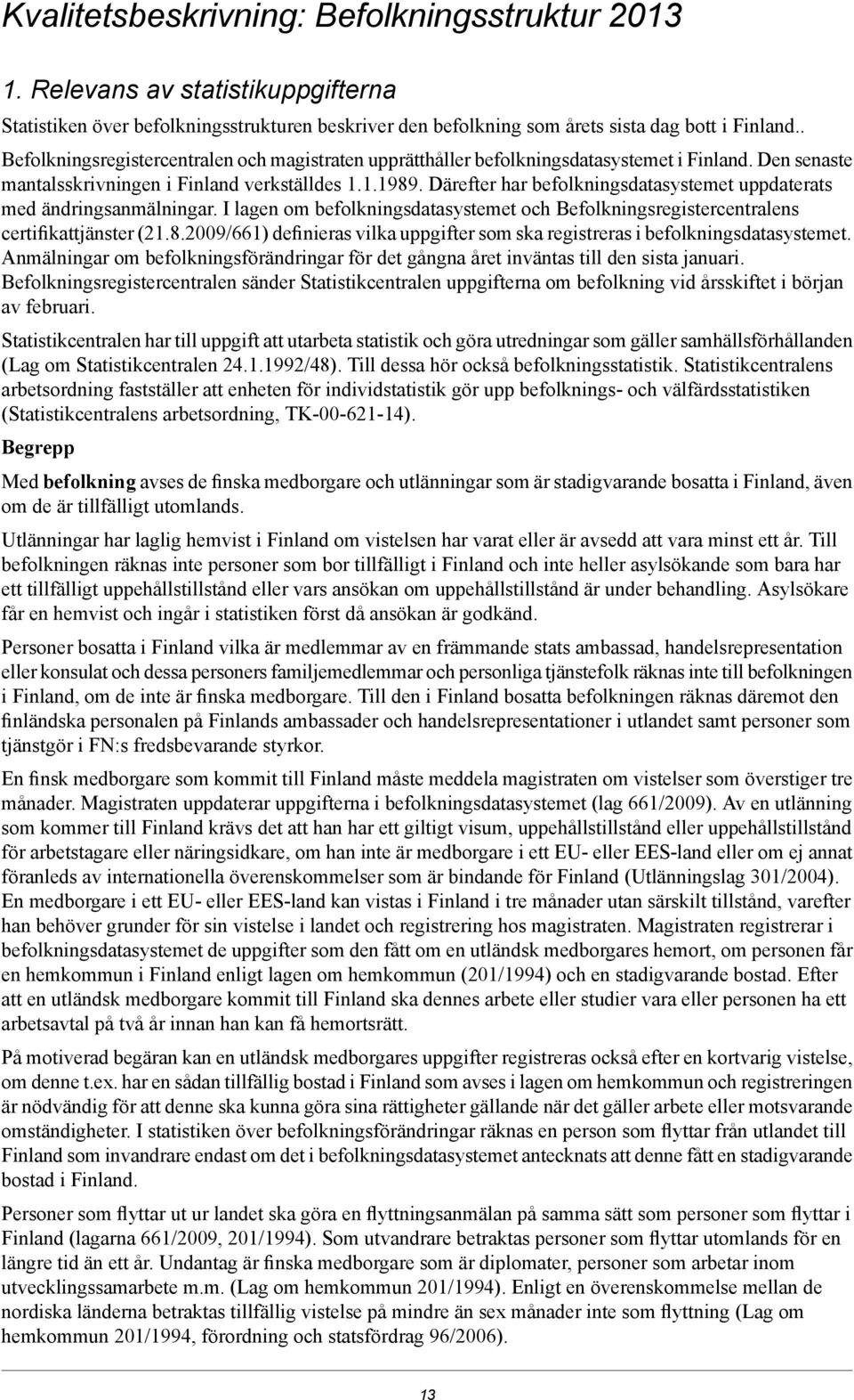 Därefter har befolkningsdatasystemet uppdaterats med ändringsanmälningar. I lagen om befolkningsdatasystemet och Befolkningsregistercentralens certifikattjänster (.8.