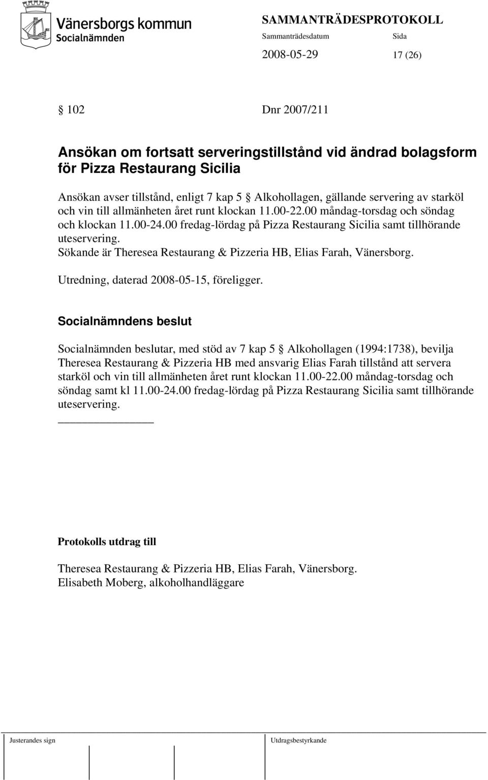 Sökande är Theresea Restaurang & Pizzeria HB, Elias Farah, Vänersborg. Utredning, daterad 2008-05-15, föreligger.