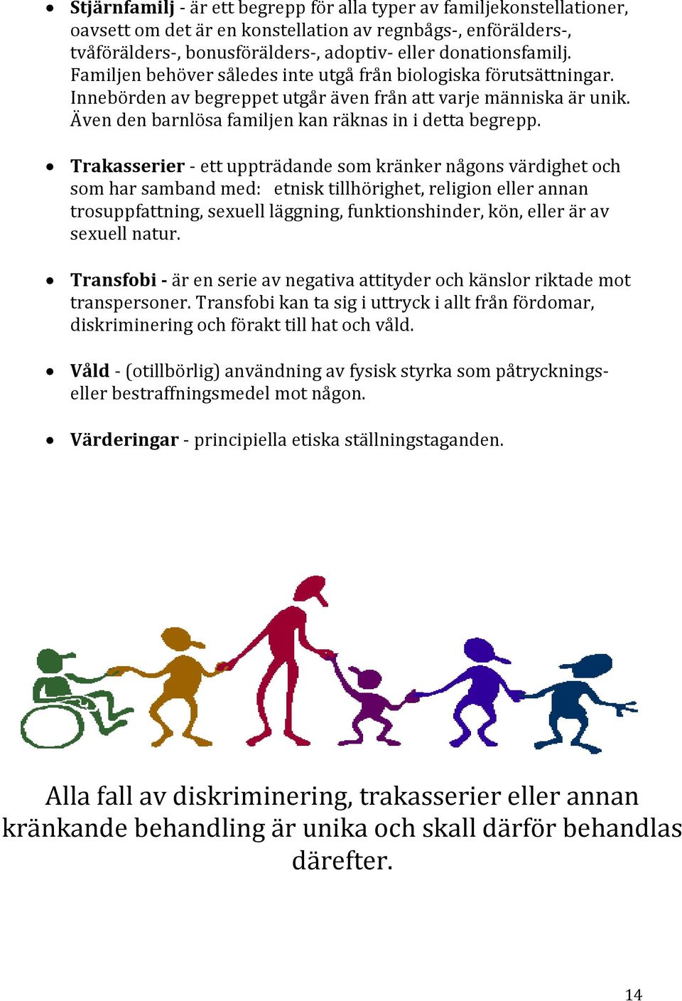 Trakasserier - ett uppträdande som kränker någons värdighet och som har samband med: etnisk tillhörighet, religion eller annan trosuppfattning, sexuell läggning, funktionshinder, kön, eller är av