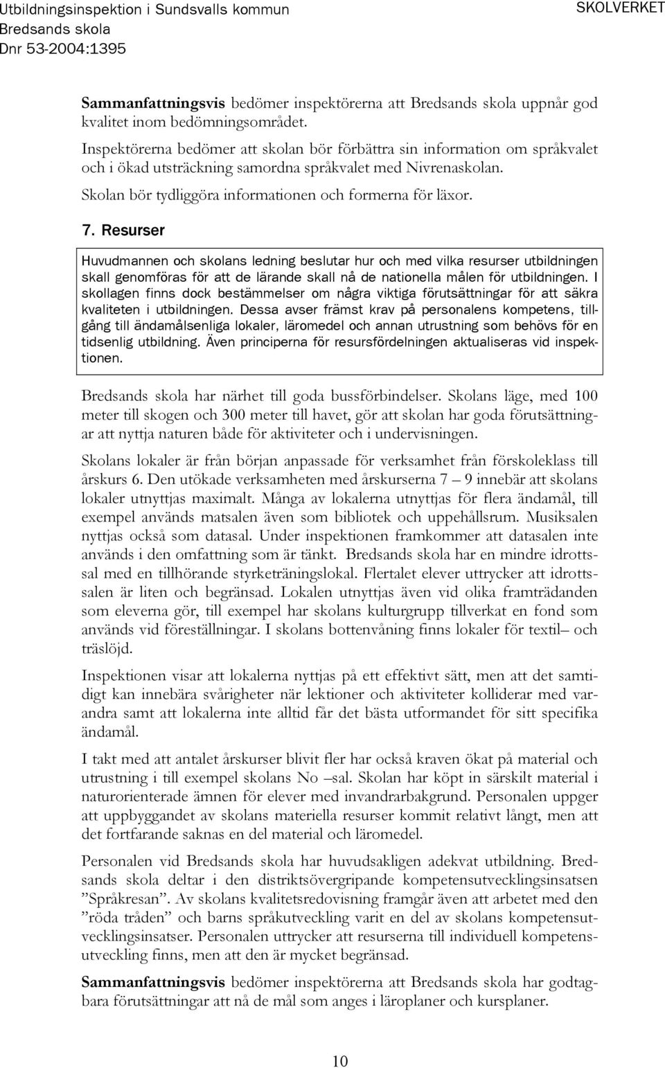 7. Resurser Huvudmannen och skolans ledning beslutar hur och med vilka resurser utbildningen skall genomföras för att de lärande skall nå de nationella målen för utbildningen.