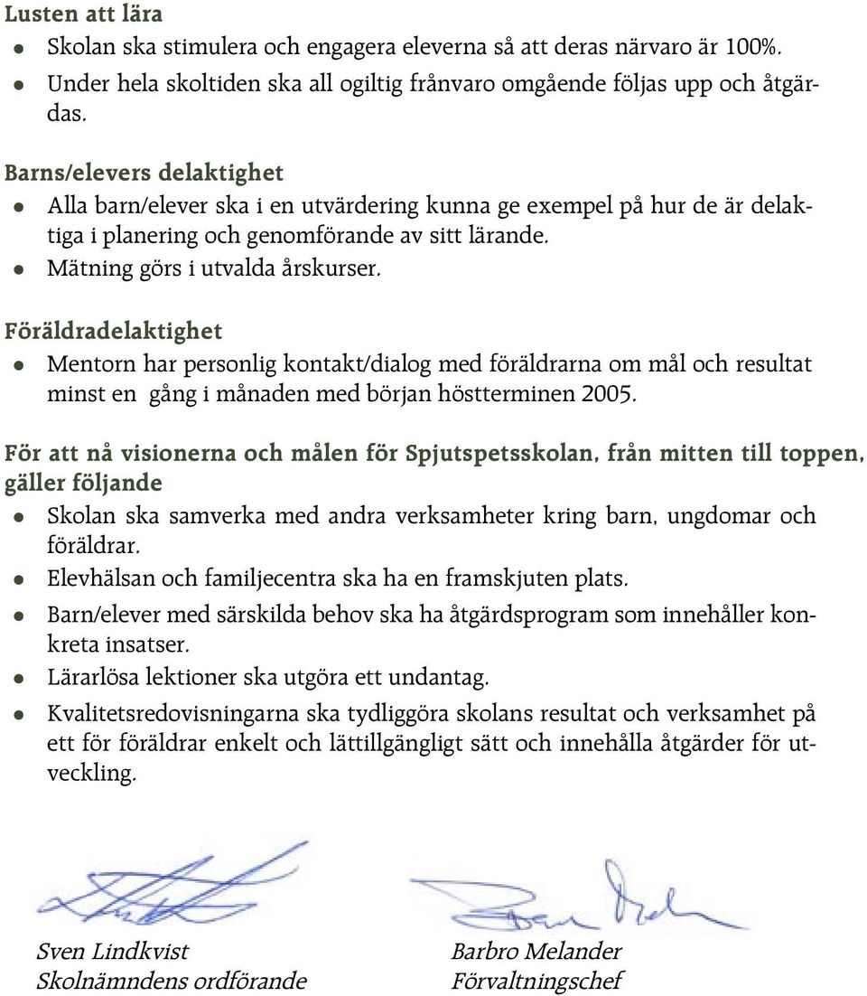 Föräldradelaktighet Mentorn har personlig kontakt/dialog med föräldrarna om mål och resultat minst en gång i månaden med början höstterminen 2005.