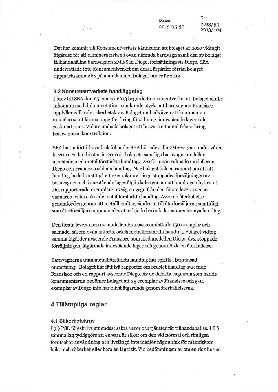 2 Konsumentverkets handläggning I brev till SBA den 25 januari 2013 begärde Konsumentverket att bolaget skulle inkomma med dokumentation som kunde styrka att barnvagnen Fransisco uppfyller gällande