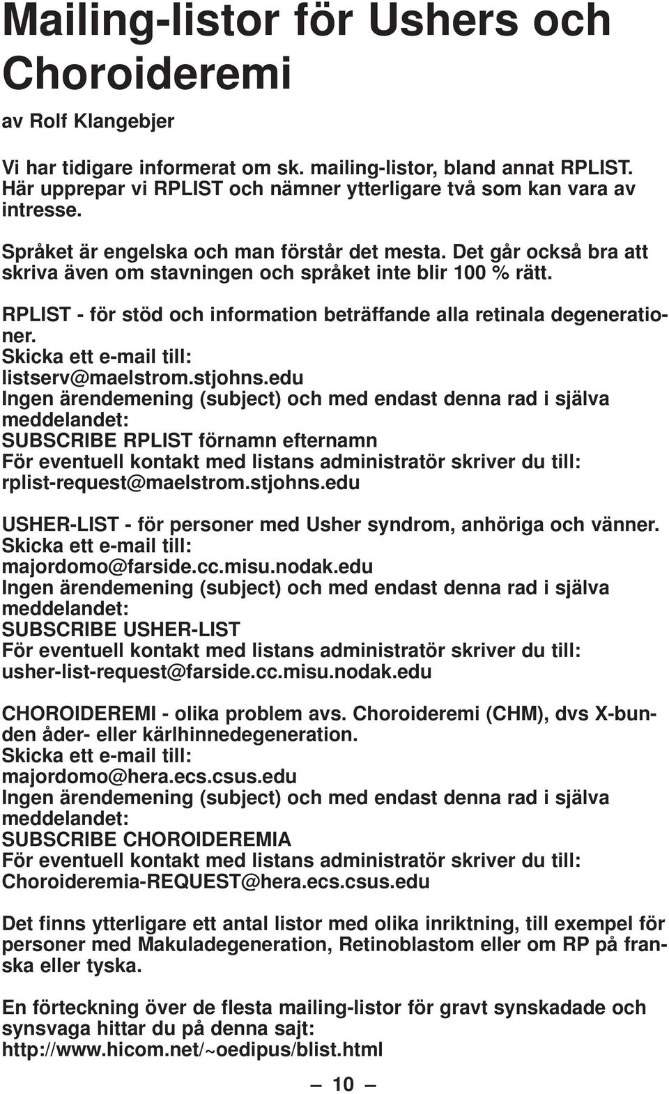 Det går också bra att skriva även om stavningen och språket inte blir 100 % rätt. RPLIST - för stöd och information beträffande alla retinala degenerationer.