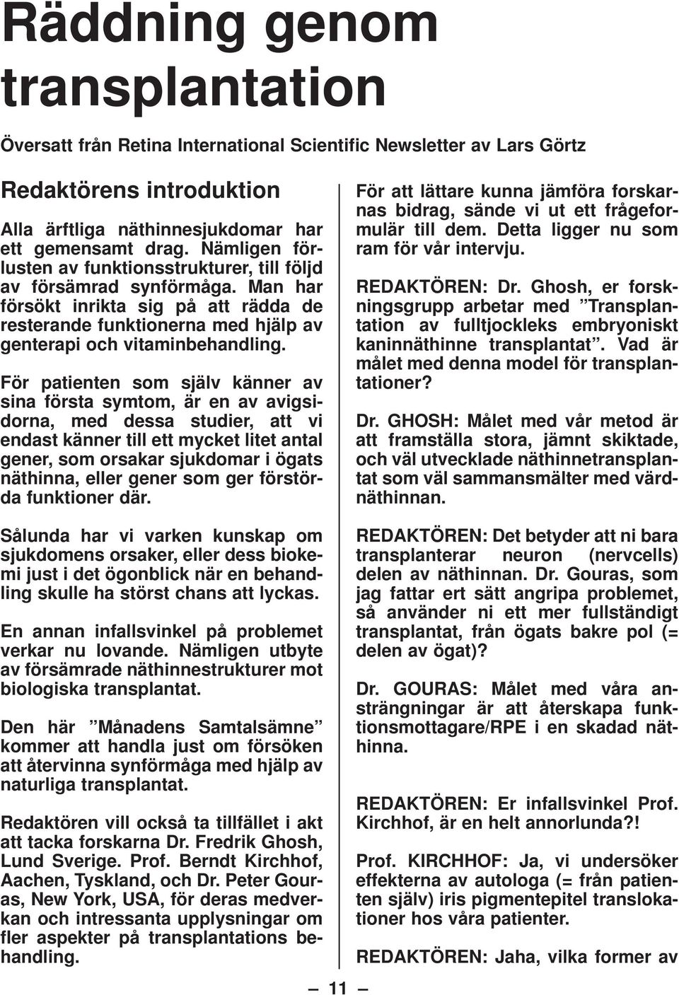 För patienten som själv känner av sina första symtom, är en av avigsidorna, med dessa studier, att vi endast känner till ett mycket litet antal gener, som orsakar sjukdomar i ögats näthinna, eller