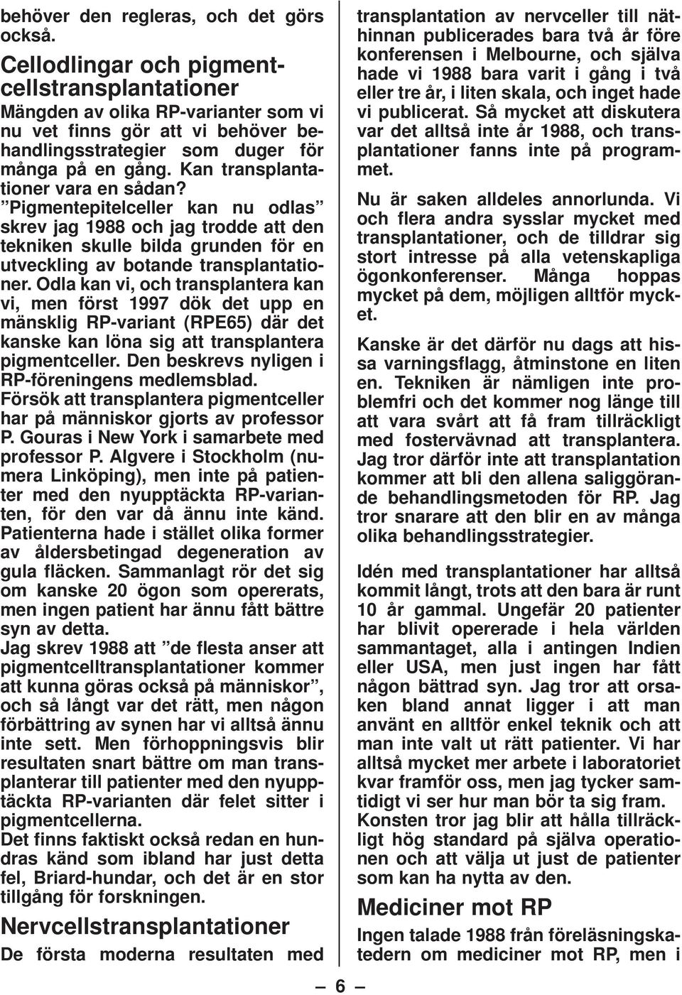 Kan transplantationer vara en sådan? Pigmentepitelceller kan nu odlas skrev jag 1988 och jag trodde att den tekniken skulle bilda grunden för en utveckling av botande transplantationer.