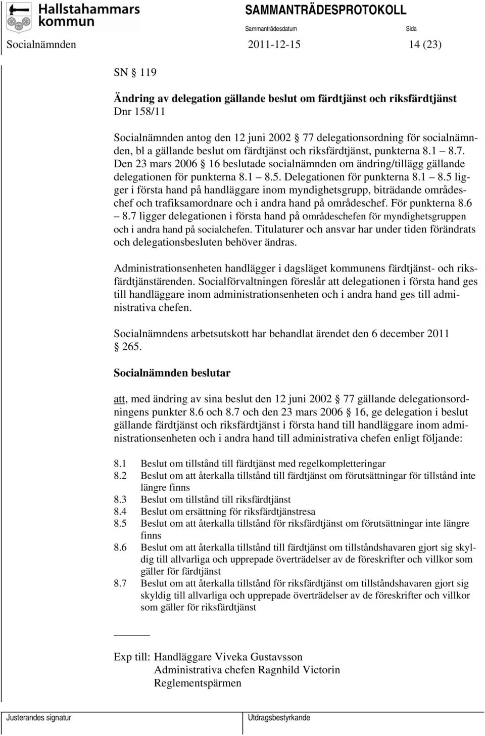 Delegationen för punkterna 8.1 8.5 ligger i första hand på handläggare inom myndighetsgrupp, biträdande områdeschef och trafiksamordnare och i andra hand på områdeschef. För punkterna 8.6 8.