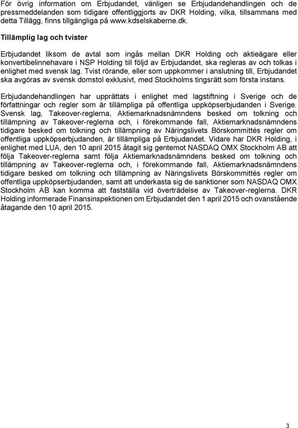 Tillämplig lag och tvister Erbjudandet liksom de avtal som ingås mellan DKR Holding och aktieägare eller konvertibelinnehavare i NSP Holding till följd av Erbjudandet, ska regleras av och tolkas i