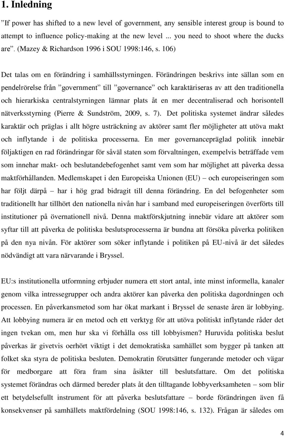 Förändringen beskrivs inte sällan som en pendelrörelse från government till governance och karaktäriseras av att den traditionella och hierarkiska centralstyrningen lämnar plats åt en mer