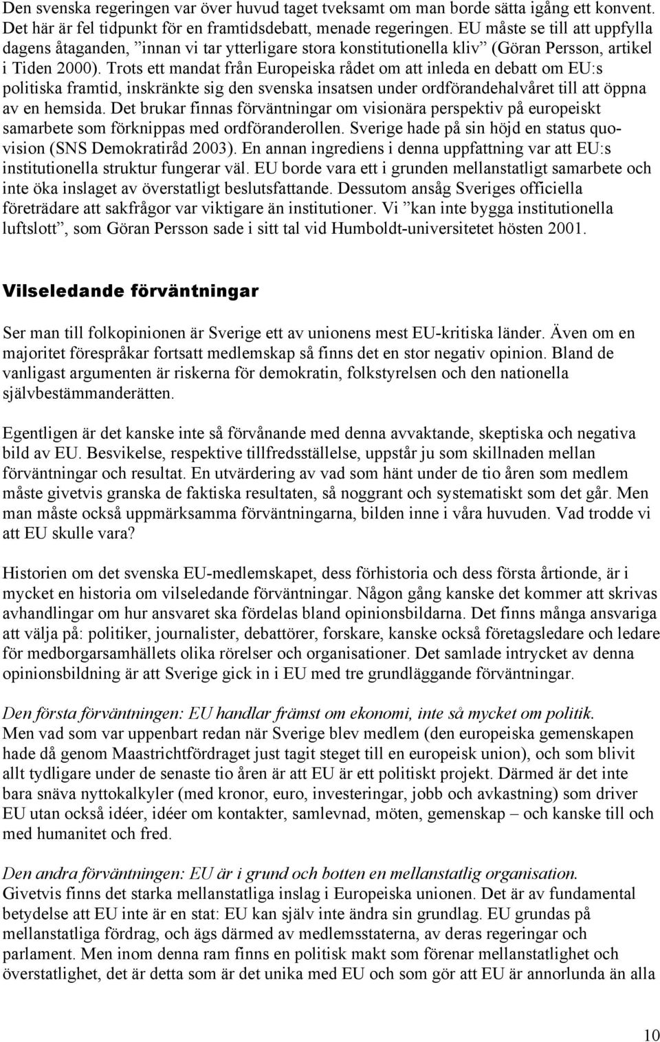 Trots ett mandat från Europeiska rådet om att inleda en debatt om EU:s politiska framtid, inskränkte sig den svenska insatsen under ordförandehalvåret till att öppna av en hemsida.