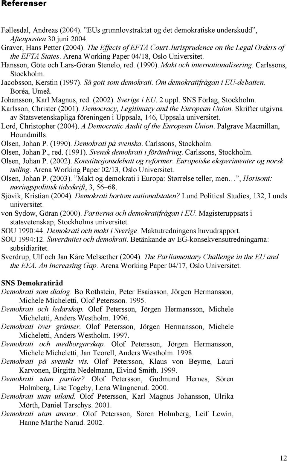 Makt och internationalisering. Carlssons, Stockholm. Jacobsson, Kerstin (1997). Så gott som demokrati. Om demokratifrågan i EU-debatten. Boréa, Umeå. Johansson, Karl Magnus, red. (2002). Sverige i EU.