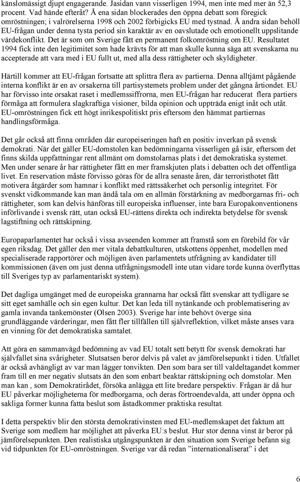 Å andra sidan behöll EU-frågan under denna tysta period sin karaktär av en oavslutade och emotionellt uppslitande värdekonflikt. Det är som om Sverige fått en permanent folkomröstning om EU.