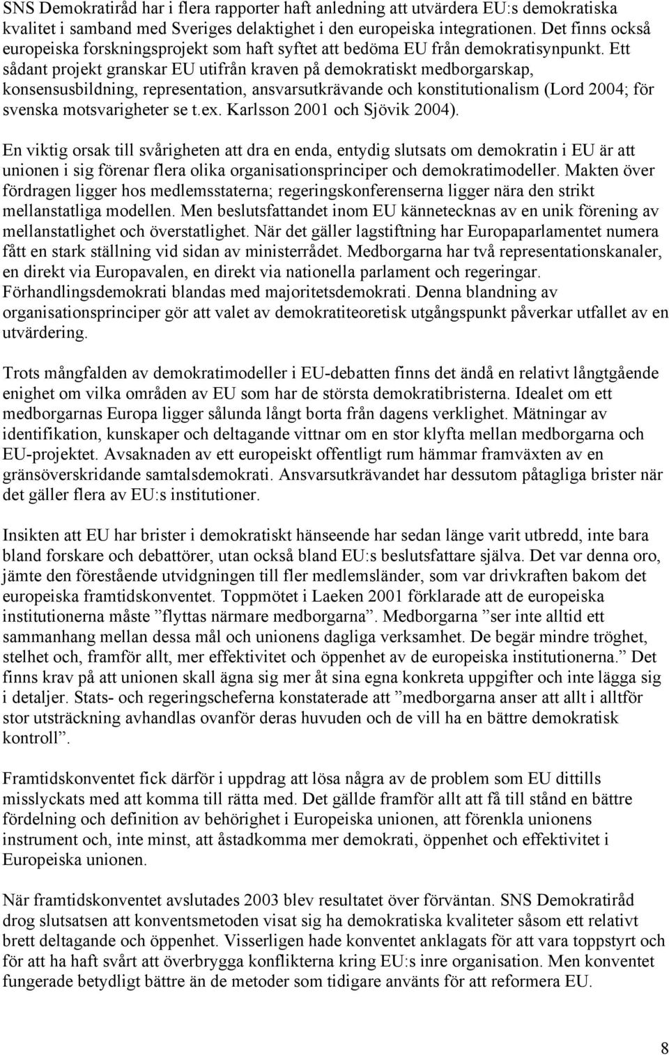 Ett sådant projekt granskar EU utifrån kraven på demokratiskt medborgarskap, konsensusbildning, representation, ansvarsutkrävande och konstitutionalism (Lord 2004; för svenska motsvarigheter se t.ex.