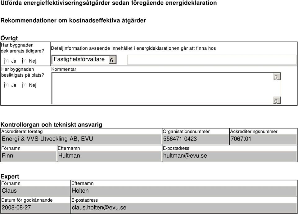 Nej Detaljinformation avseende innehållet i energideklarationen går att finna hos Fastighetsförvaltare Kommentar 5 Kontrollorgan och tekniskt ansvarig