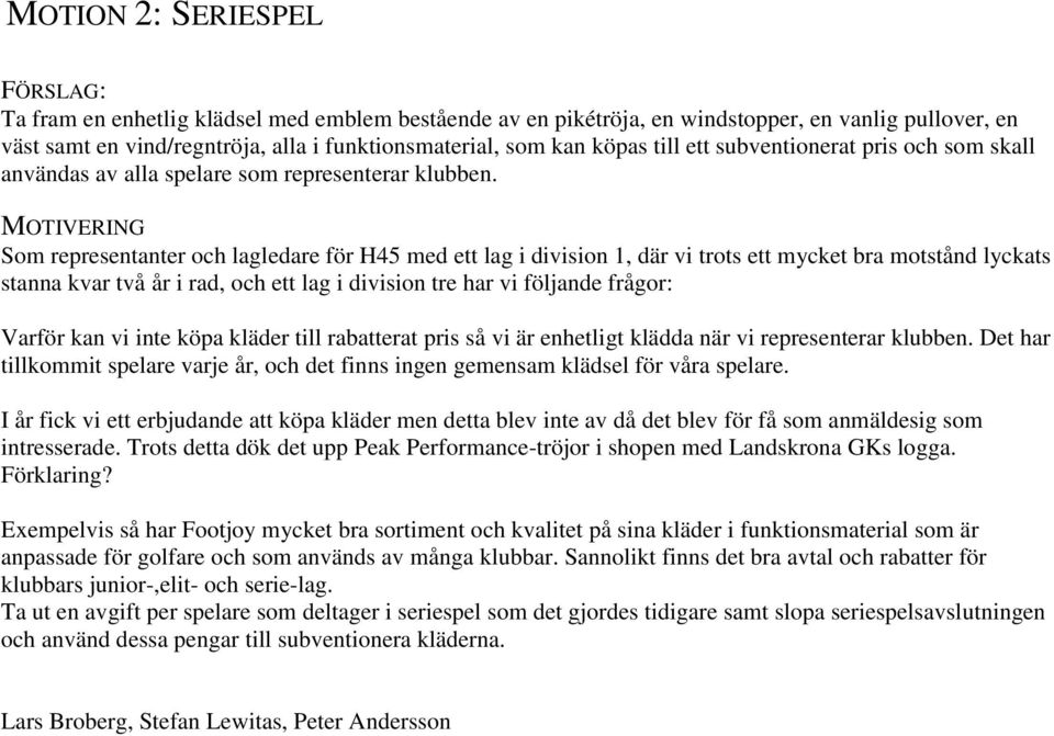 MOTIVERING Som representanter och lagledare för H45 med ett lag i division 1, där vi trots ett mycket bra motstånd lyckats stanna kvar två år i rad, och ett lag i division tre har vi följande frågor: