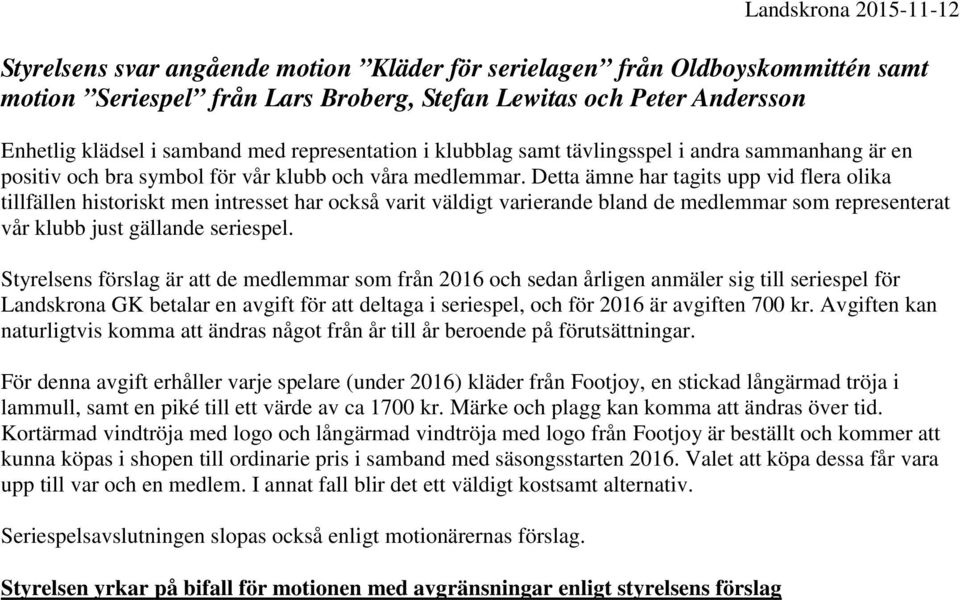 Detta ämne har tagits upp vid flera olika tillfällen historiskt men intresset har också varit väldigt varierande bland de medlemmar som representerat vår klubb just gällande seriespel.