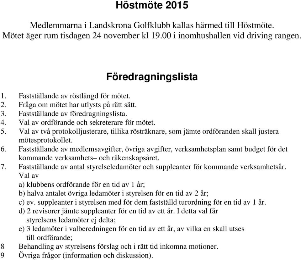 Val av två protokolljusterare, tillika rösträknare, som jämte ordföranden skall justera mötesprotokollet. 6.