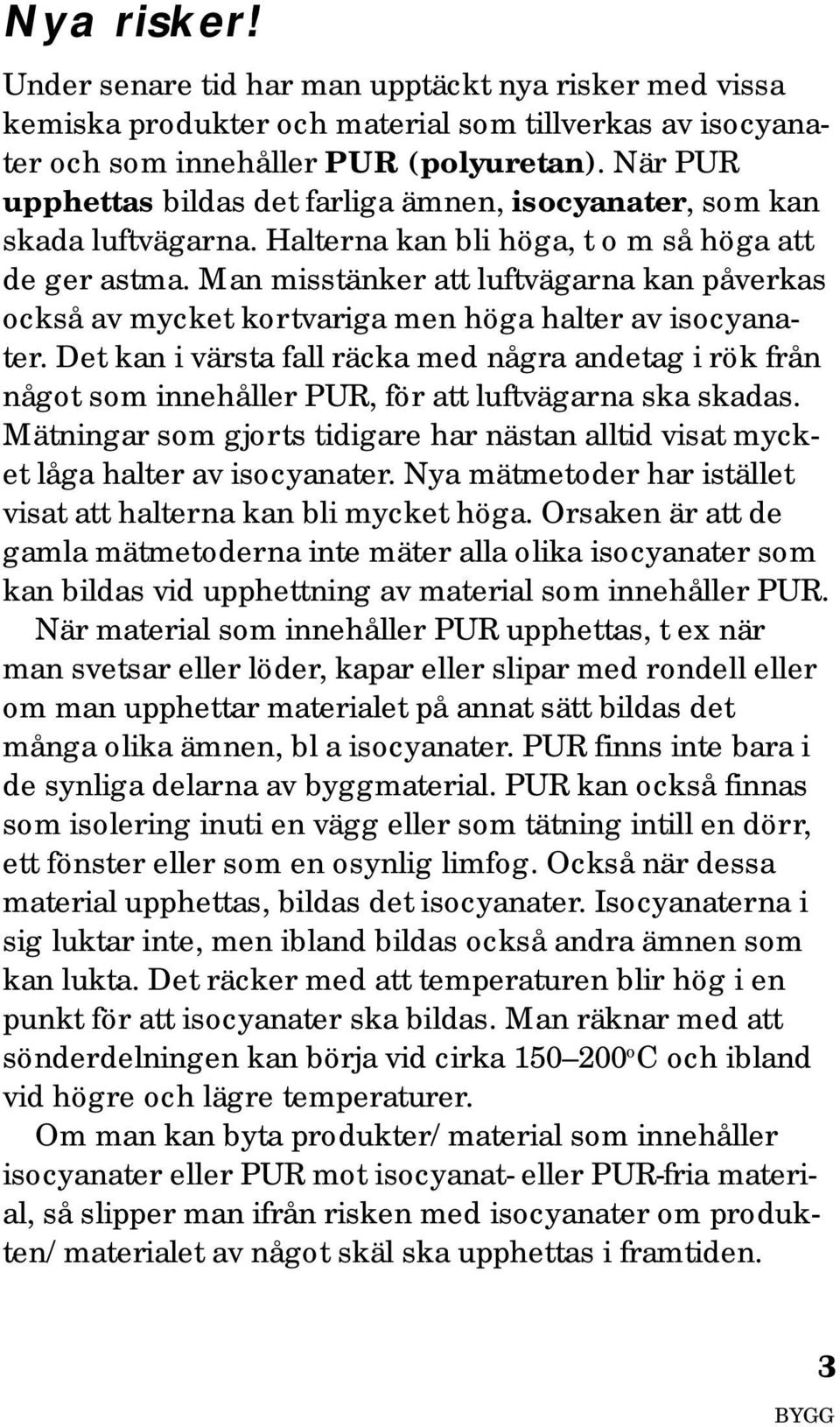 Man misstänker att luftvägarna kan påverkas också av mycket kortvariga men höga halter av isocyanater.