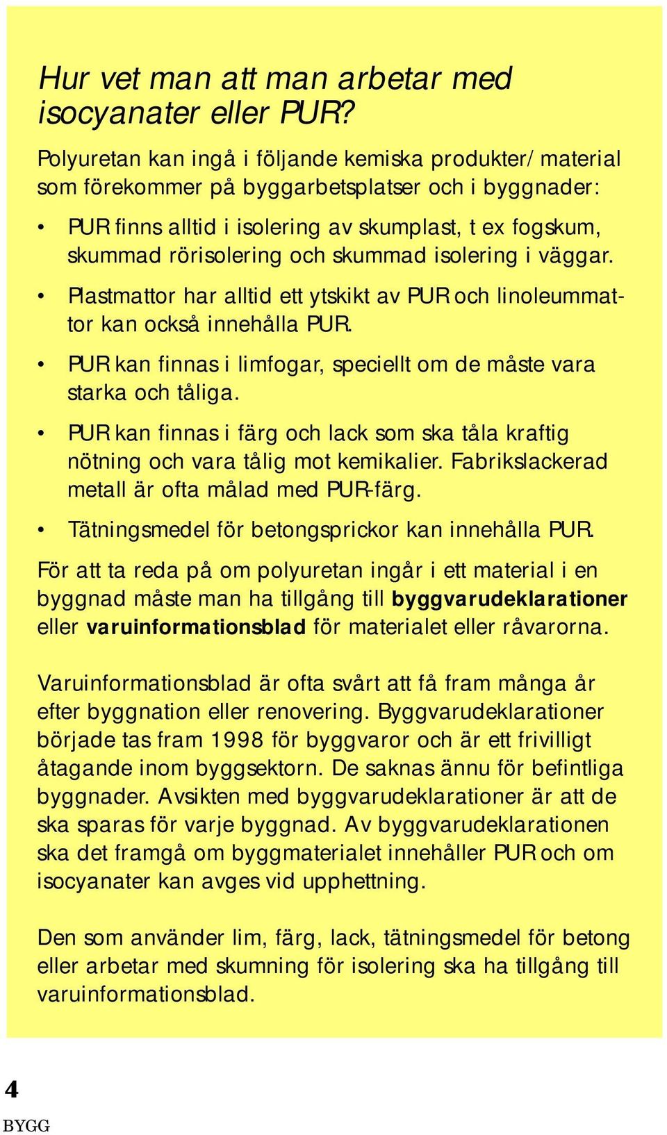 skummad isolering i väggar. Plastmattor har alltid ett ytskikt av PUR och linoleummattor kan också innehålla PUR. PUR kan finnas i limfogar, speciellt om de måste vara starka och tåliga.