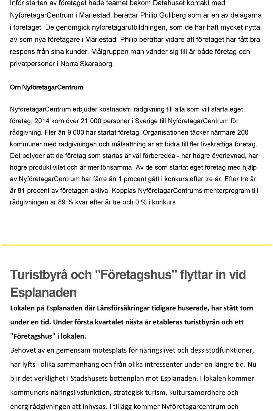 Målgruppen man vänder sig till är både företag och privatpersoner i Norra Skaraborg. Om NyföretagarCentrum NyföretagarCentrum erbjuder kostnadsfri rådgivning till alla som vill starta eget företag.