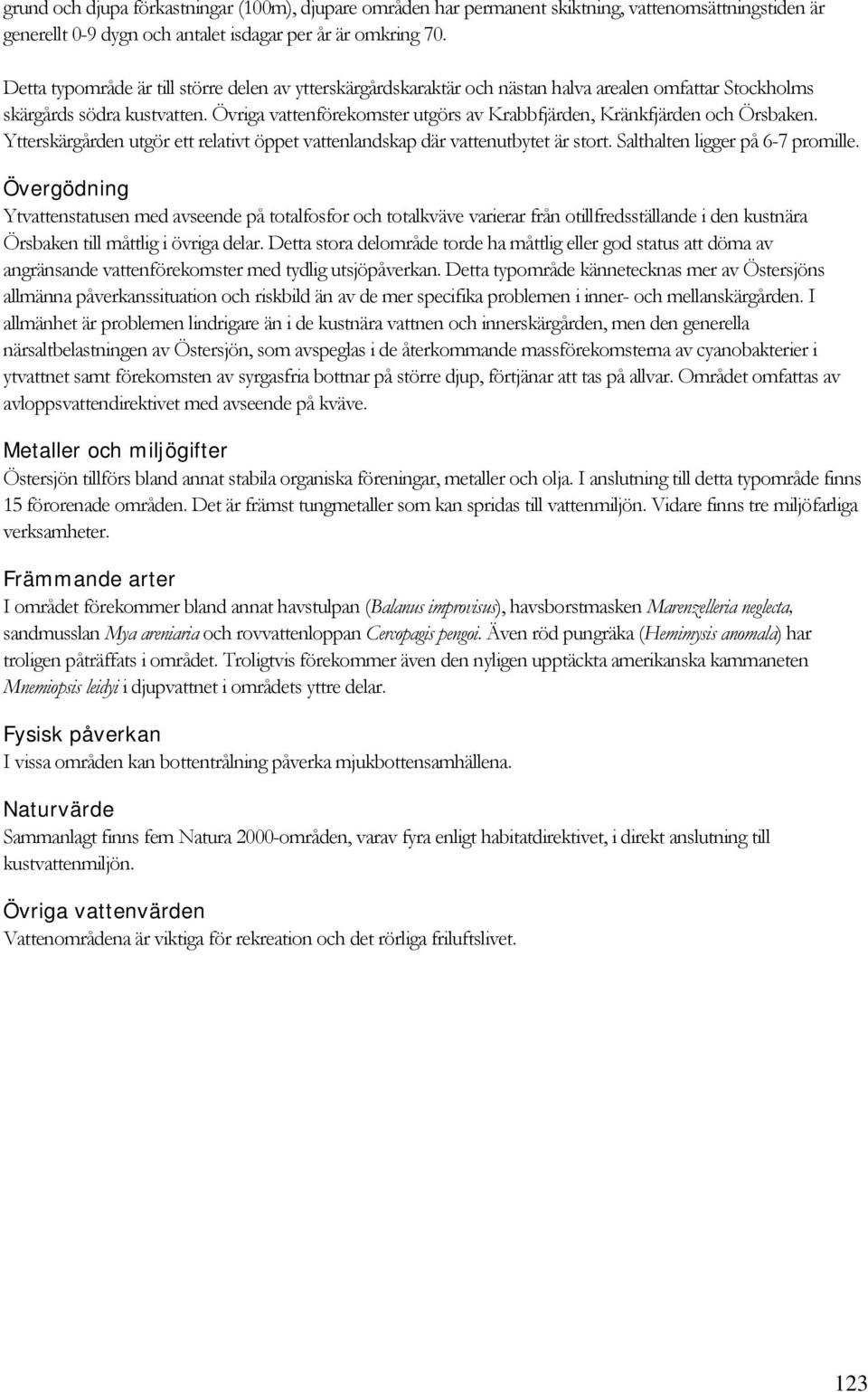 Övriga vattenförekomster utgörs av Krabbfjärden, Kränkfjärden och Örsbaken. Ytterskärgården utgör ett relativt öppet vattenlandskap där vattenutbytet är stort. Salthalten ligger på 6-7 promille.