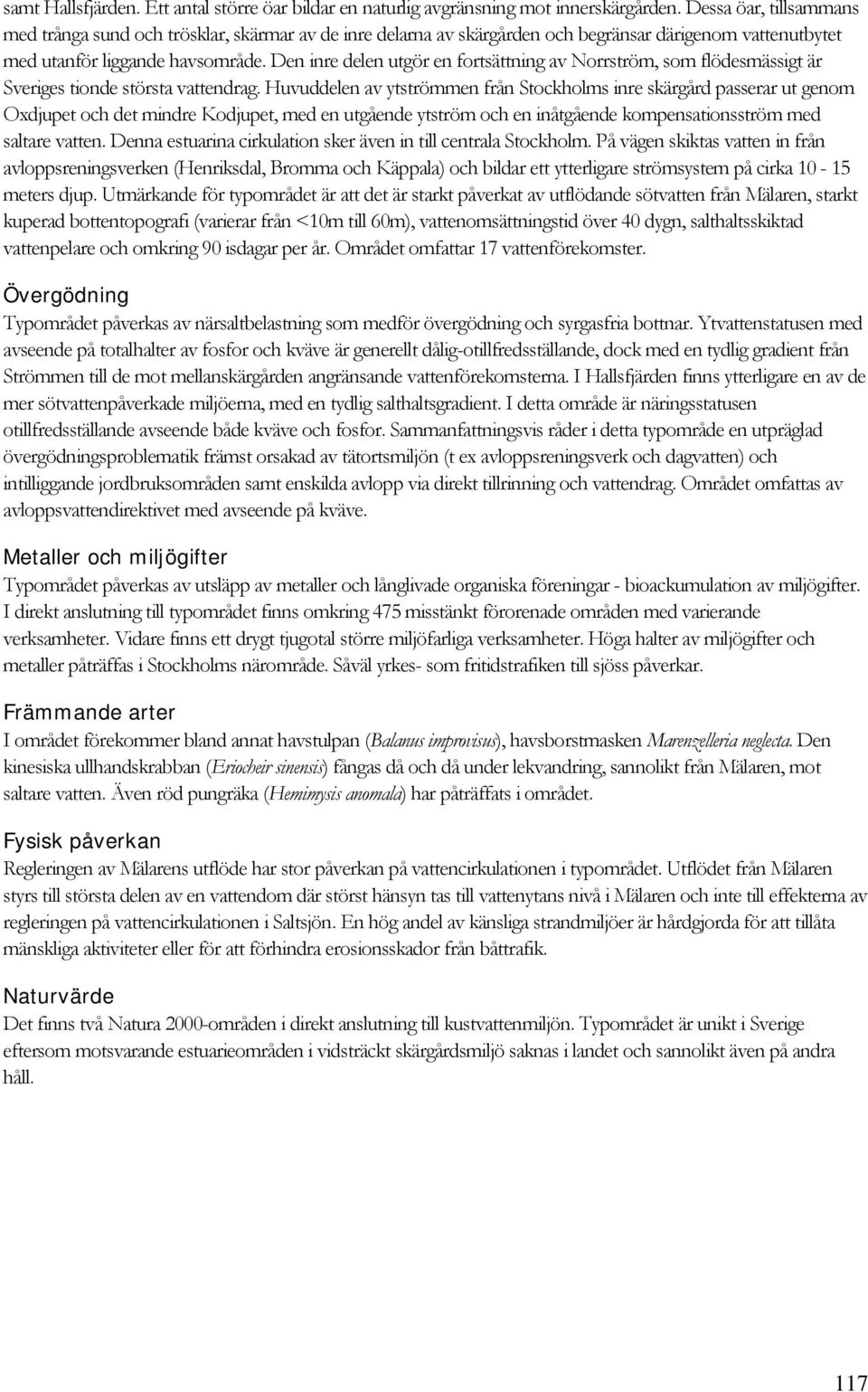 Den inre delen utgör en fortsättning av Norrström, som flödesmässigt är Sveriges tionde största vattendrag.