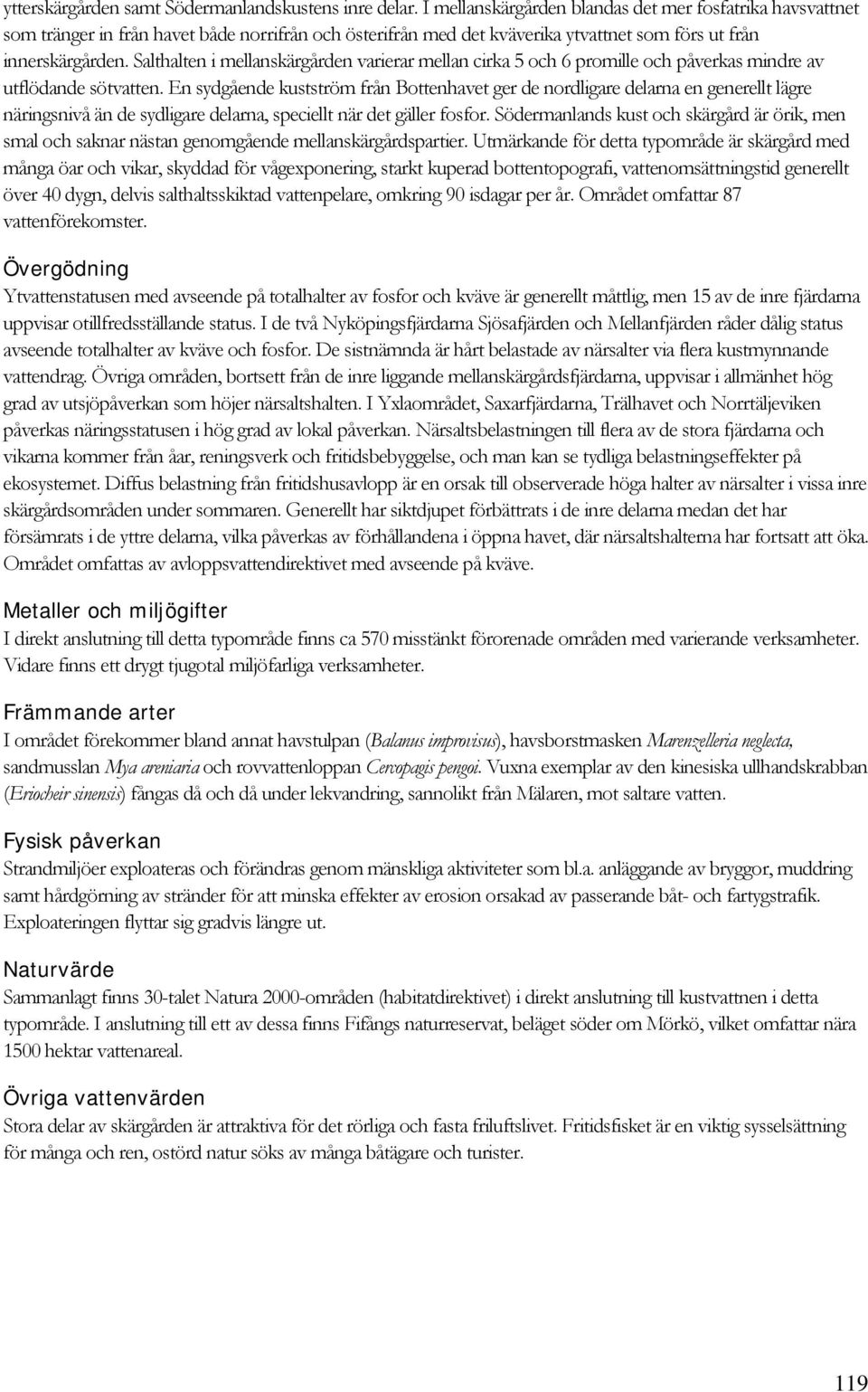 Salthalten i mellanskärgården varierar mellan cirka 5 och 6 promille och påverkas mindre av utflödande sötvatten.