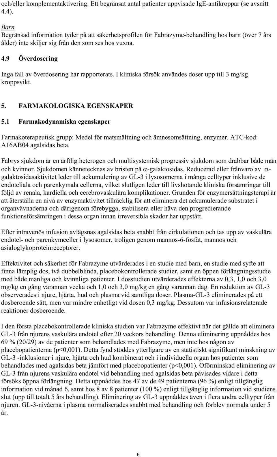 9 Överdosering Inga fall av överdosering har rapporterats. I kliniska försök användes doser upp till 3 mg/kg kroppsvikt. 5. FARMAKOLOGISKA EGENSKAPER 5.