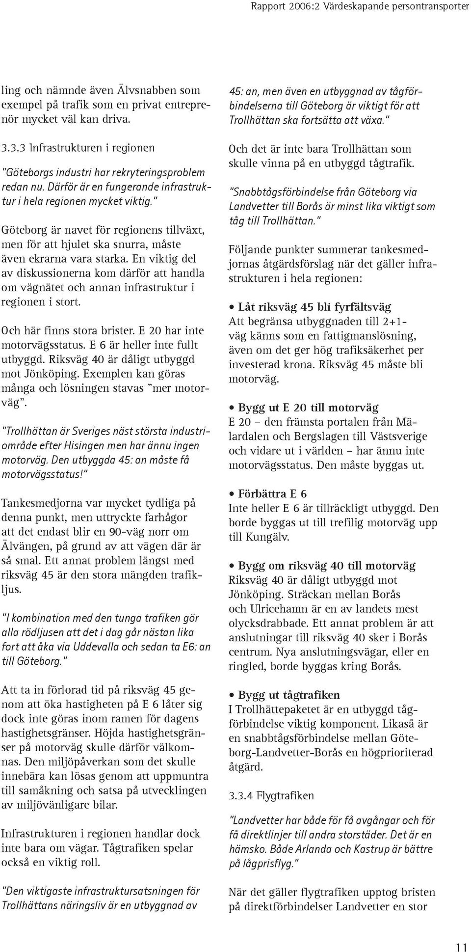 En viktig del av diskussionerna kom därför att handla om vägnätet och annan infrastruktur i regionen i stort. Och här finns stora brister. E 20 har inte motorvägsstatus.