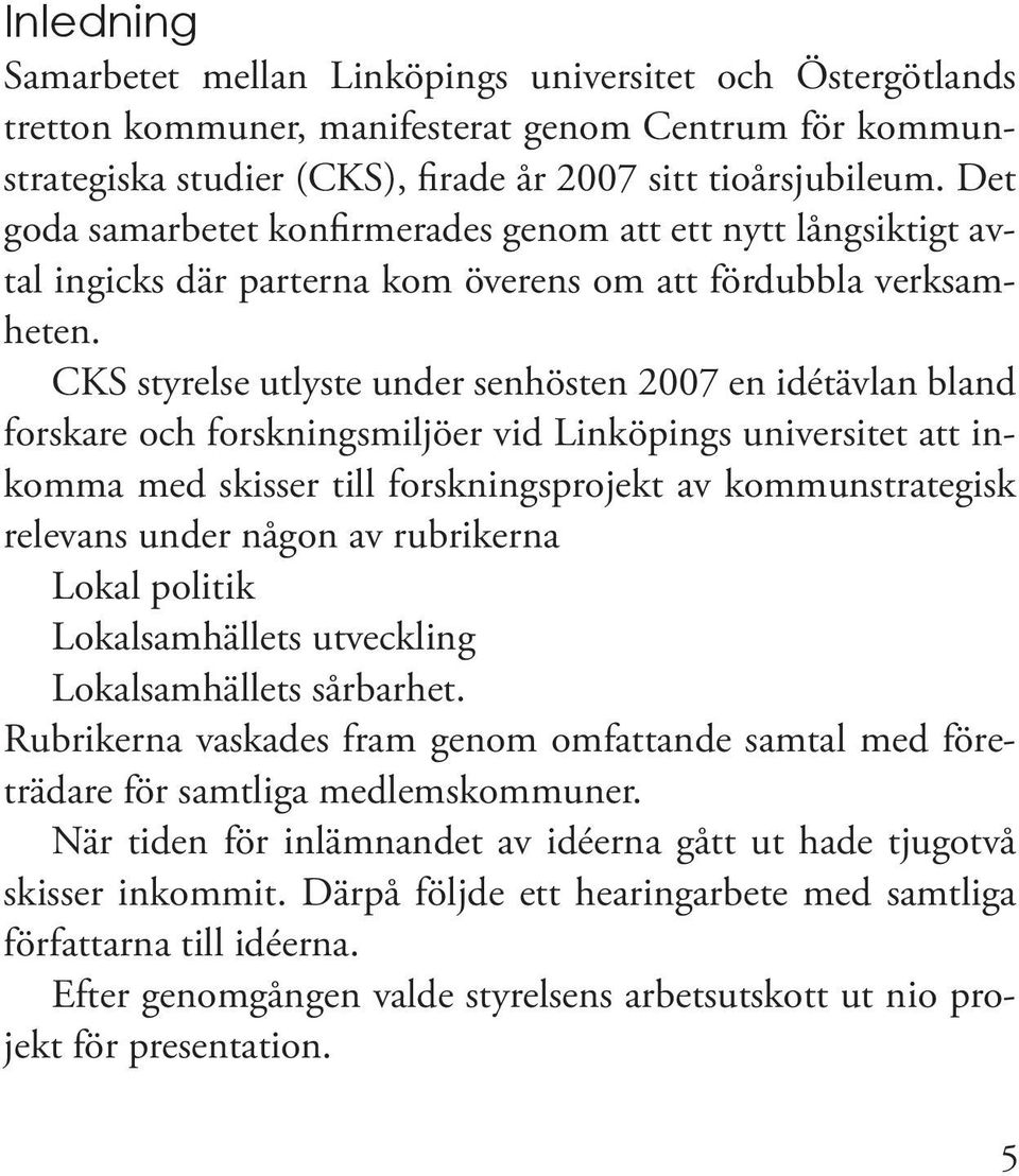 CKS styrelse utlyste under senhösten 2007 en idétävlan bland forskare och forskningsmiljöer vid Linköpings universitet att inkomma med skisser till forskningsprojekt av kommunstrategisk relevans