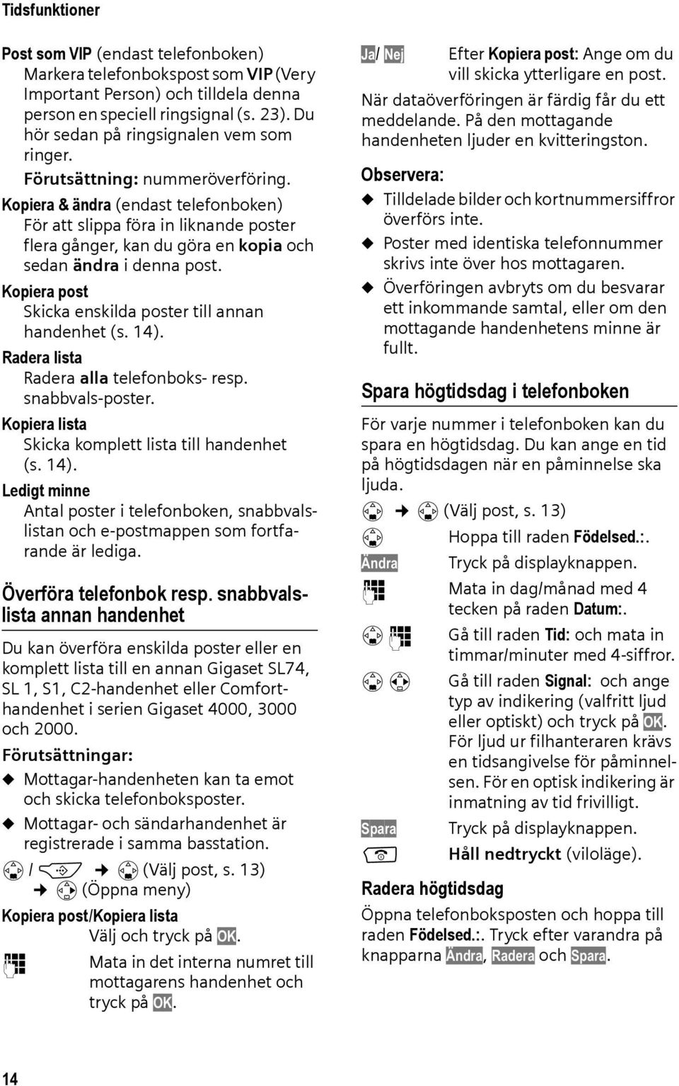 Kopiera post Skicka enskilda poster till annan handenhet (s. 14). Radera lista Radera alla telefonboks- resp. snabbvals-poster. Kopiera lista Skicka komplett lista till handenhet (s. 14). Ledigt minne Antal poster i telefonboken, snabbvalslistan och e-postmappen som fortfarande är lediga.