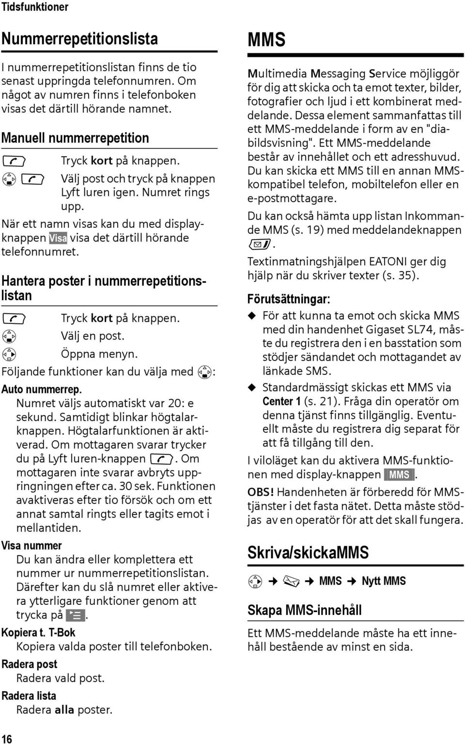 När ett namn visas kan du med displayknappen Visa visa det därtill hörande telefonnumret. Hantera poster i nummerrepetitionslistan c Tryck kort på knappen. s Välj en post. v Öppna menyn.