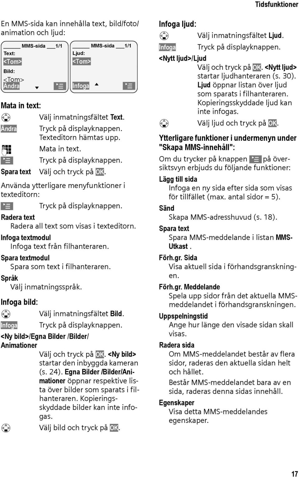 Använda ytterligare menyfunktioner i texteditorn: Tryck på displayknappen. Radera text Radera all text som visas i texteditorn. Infoga textmodul Infoga text från filhanteraren.