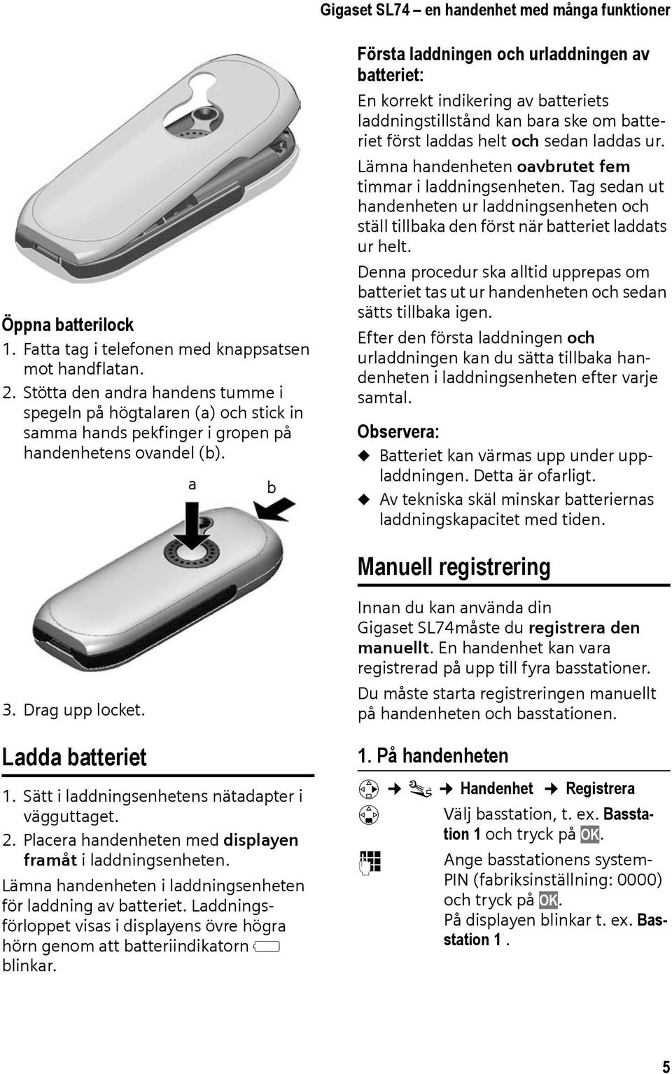 a b Första laddningen och urladdningen av batteriet: En korrekt indikering av batteriets laddningstillstånd kan bara ske om batteriet först laddas helt och sedan laddas ur.