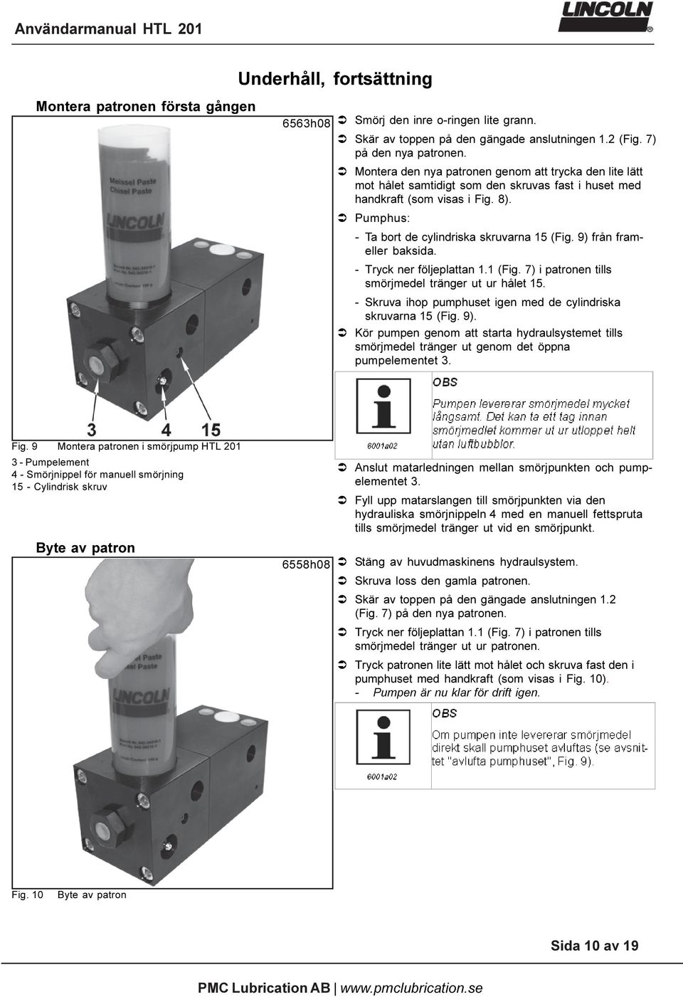 9) från frameller baksida. - Tryck ner följeplattan 1.1 (Fig. 7) i patronen tills smörjmedel tränger ut ur hålet 15. - Skruva ihop pumphuset igen med de cylindriska skruvarna 15 (Fig. 9).