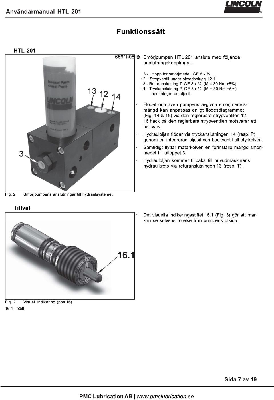 flödesdiagrammet (Fig. 14 & 15) via den reglerbara strypventilen 12. 16 hack på den reglerbara strypventilen motsvarar ett helt varv. Hydrauloljan flödar via tryckanslutningen 14 (resp.