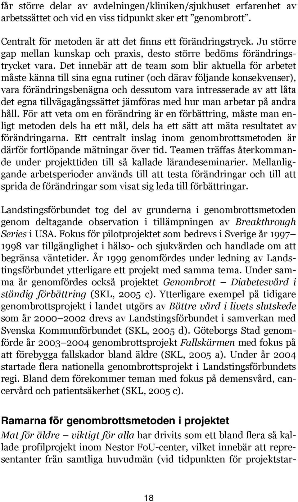 Det innebär att de team som blir aktuella för arbetet måste känna till sina egna rutiner (och därav följande konsekvenser), vara förändringsbenägna och dessutom vara intresserade av att låta det egna