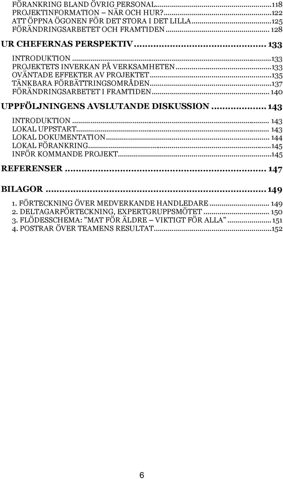 .. 140 UPPFÖLJNINGENS AVSLUTANDE DISKUSSION... 143 INTRODUKTION... 143 LOKAL UPPSTART... 143 LOKAL DOKUMENTATION... 144 LOKAL FÖRANKRING...145 INFÖR KOMMANDE PROJEKT...145 REFERENSER.