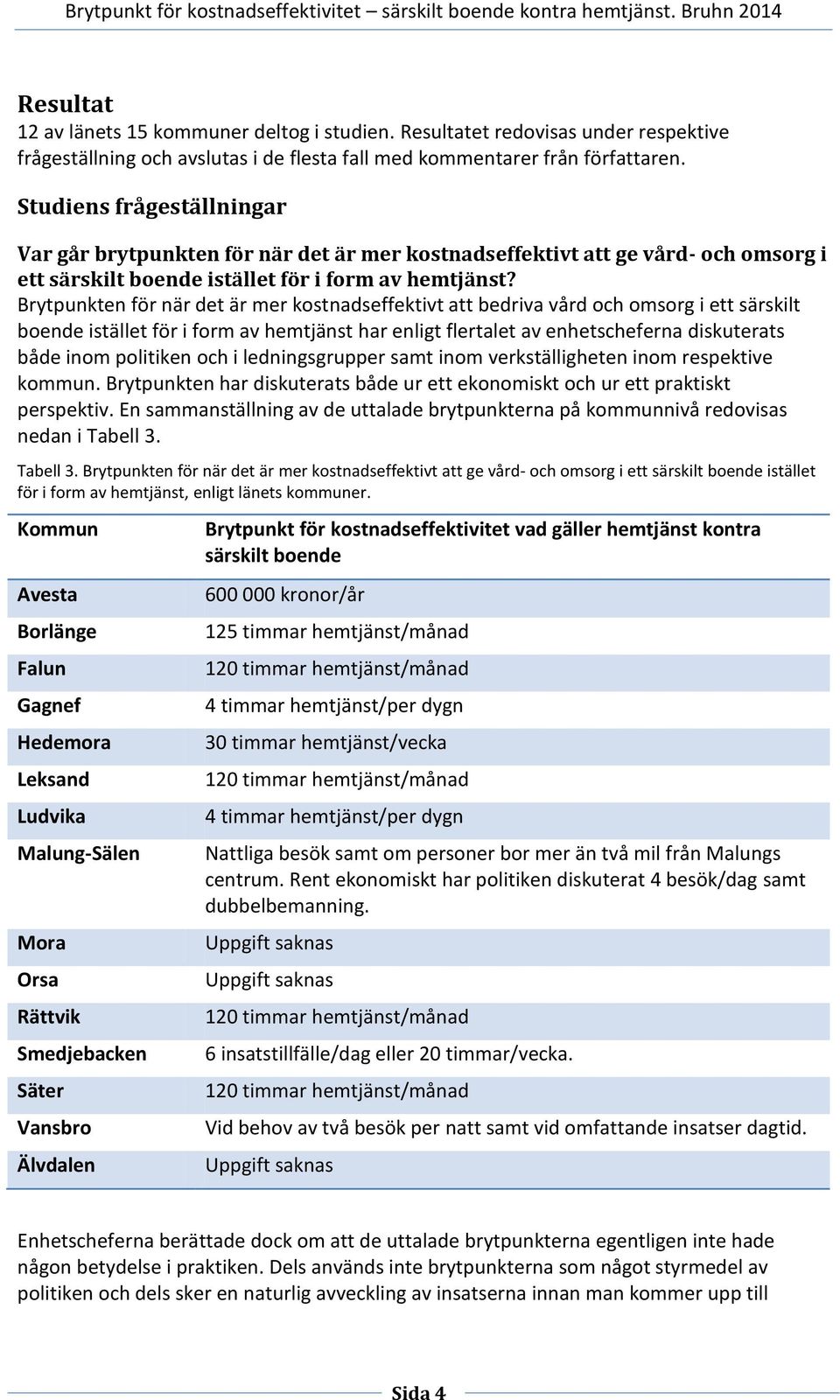 Brytpunkten för när det är mer kostnadseffektivt att bedriva vård och omsorg i ett särskilt boende istället för i form av hemtjänst har enligt flertalet av enhetscheferna diskuterats både inom