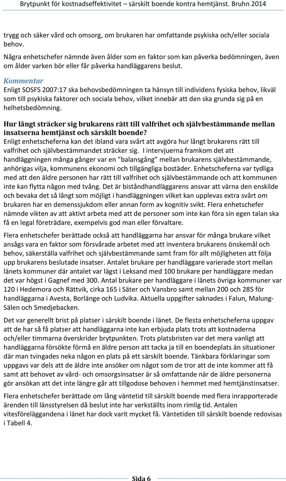 Kommentar Enligt SOSFS 2007:17 ska behovsbedömningen ta hänsyn till individens fysiska behov, likväl som till psykiska faktorer och sociala behov, vilket innebär att den ska grunda sig på en