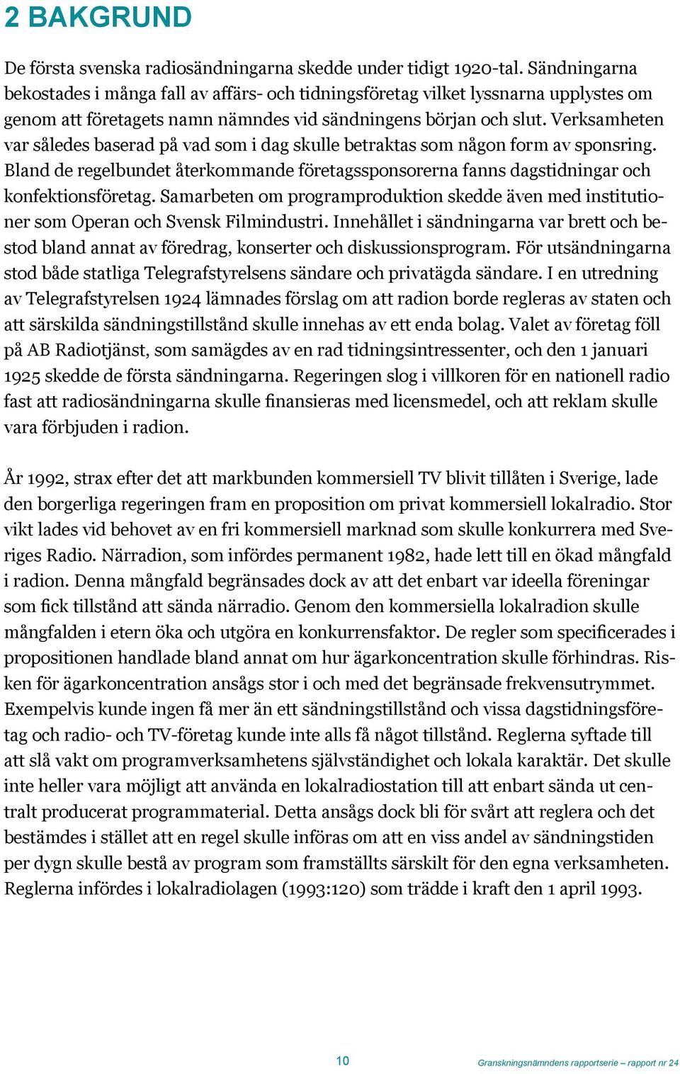 Verksamheten var således baserad på vad som i dag skulle betraktas som någon form av sponsring. Bland de regelbundet återkommande företagssponsorerna fanns dagstidningar och konfektionsföretag.