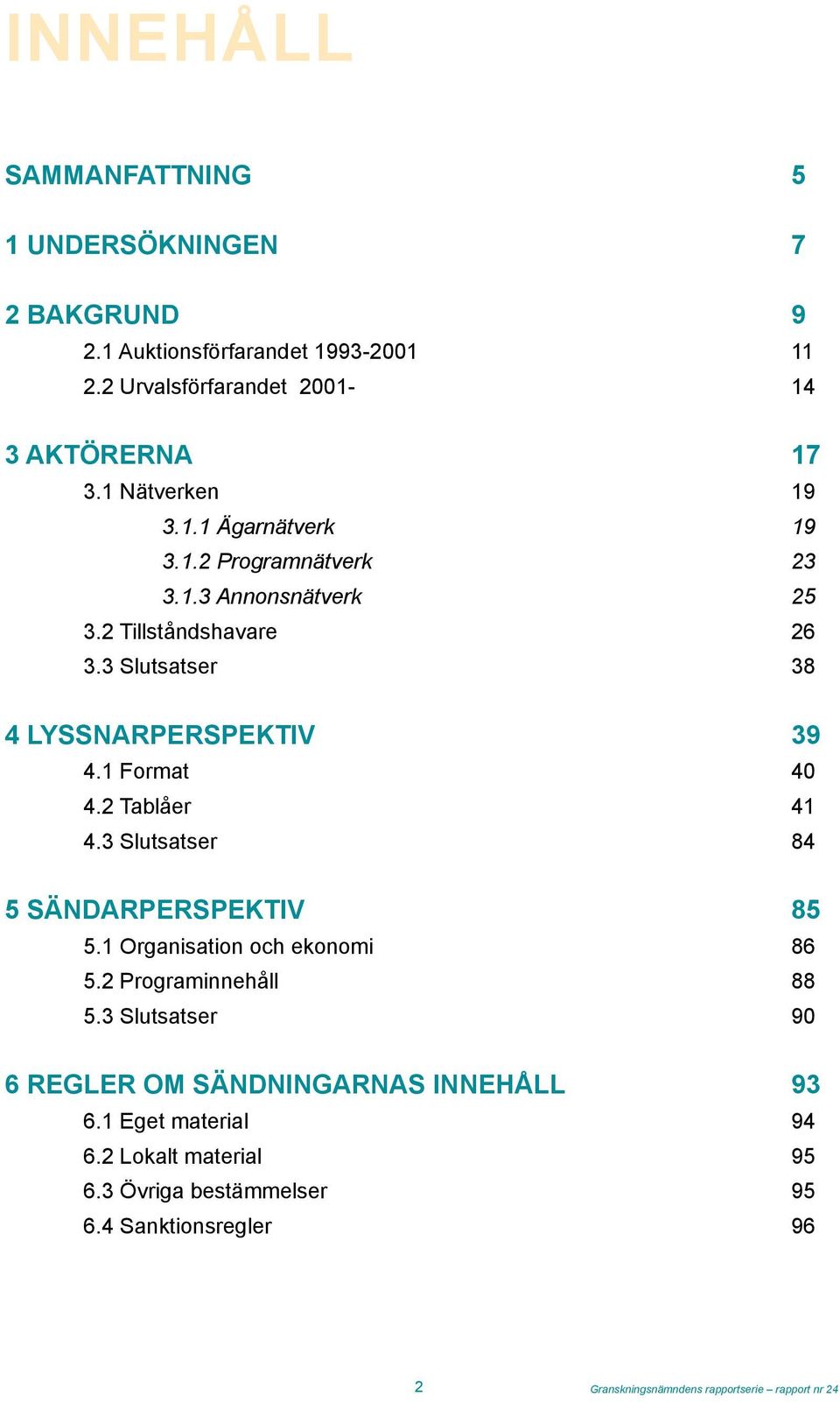 1 Format 40 4.2 Tablåer 41 4.3 Slutsatser 84 5 SÄNDARPERSPEKTIV 85 5.1 Organisation och ekonomi 86 5.2 Programinnehåll 88 5.