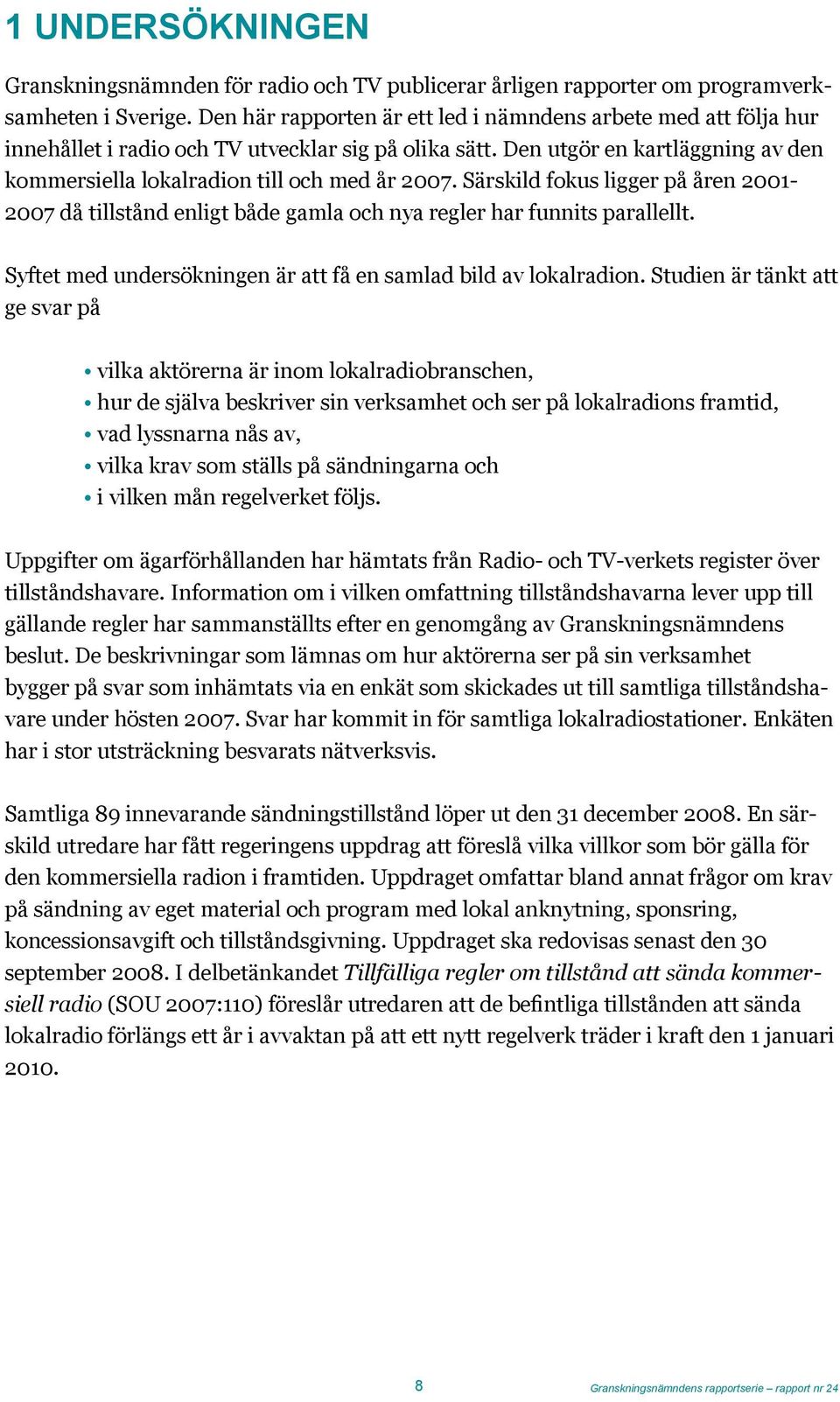 Särskild fokus ligger på åren 2001-2007 då tillstånd enligt både gamla och nya regler har funnits parallellt. Syftet med undersökningen är att få en samlad bild av lokalradion.