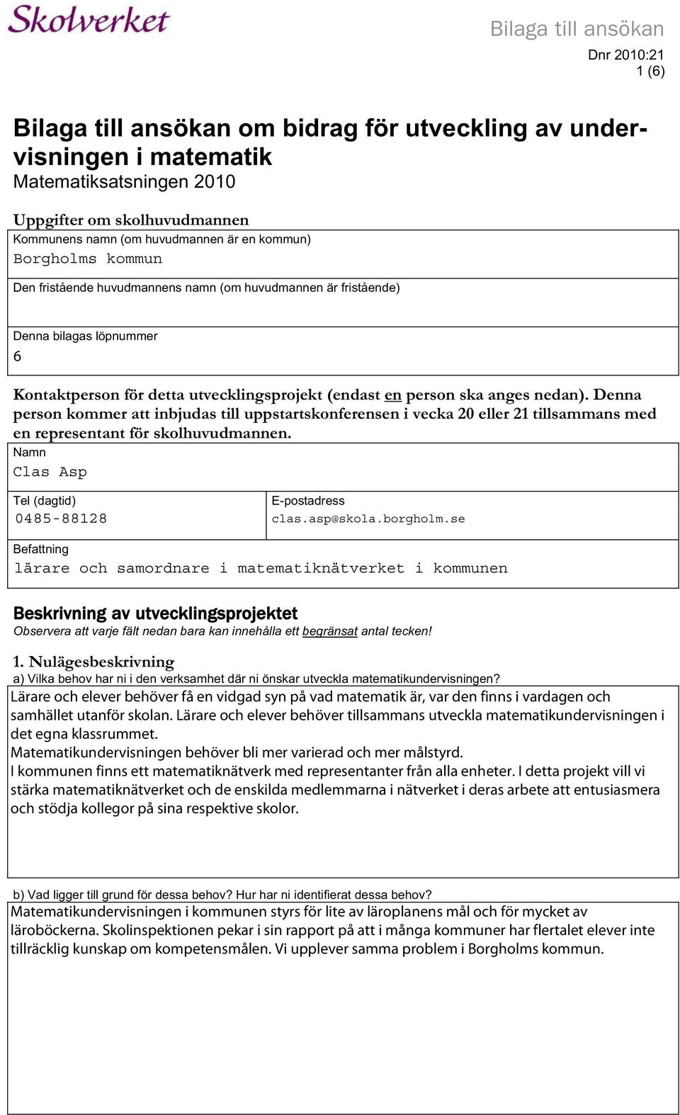 Denna person kommer att inbjudas till uppstartskonferensen i vecka 20 eller 21 tillsammans med en representant för skolhuvudmannen. Namn Clas Asp Tel (dagtid) E-postadress 0485-88128 clas.asp@skola.