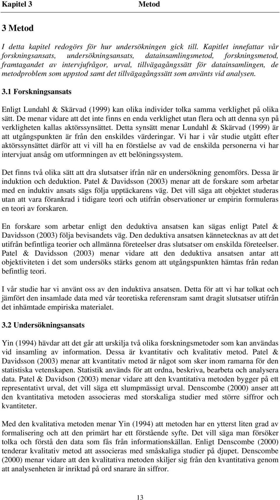 uppstod samt det tillvägagångssätt som använts vid analysen. 3.1 Forskningsansats Enligt Lundahl & Skärvad (1999) kan olika individer tolka samma verklighet på olika sätt.