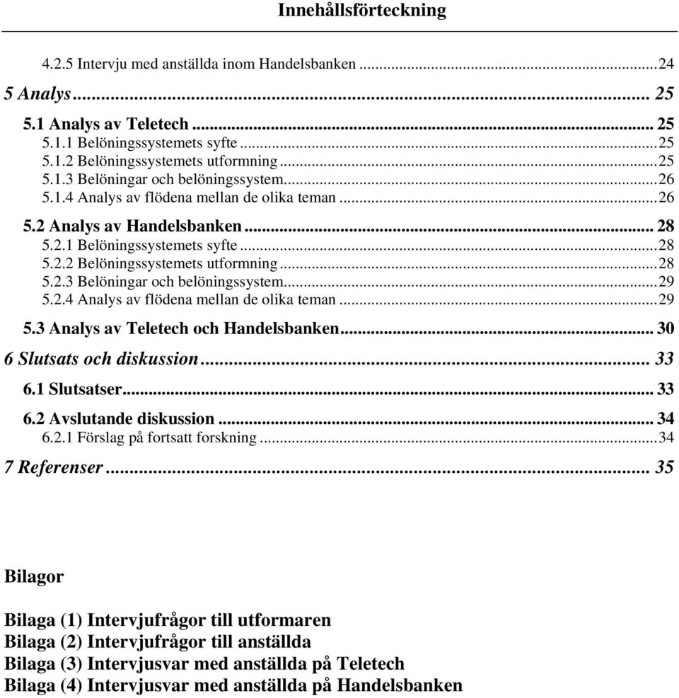 ..29 5.2.4 Analys av flödena mellan de olika teman...29 5.3 Analys av Teletech och Handelsbanken... 30 6 Slutsats och diskussion... 33 6.1 Slutsatser... 33 6.2 Avslutande diskussion... 34 6.2.1 Förslag på fortsatt forskning.