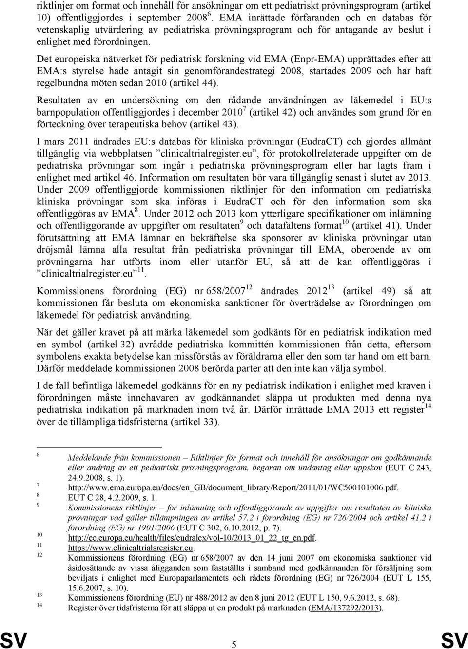 Det europeiska nätverket för pediatrisk forskning vid EMA (Enpr-EMA) upprättades efter att EMA:s styrelse hade antagit sin genomförandestrategi 2008, startades 2009 och har haft regelbundna möten