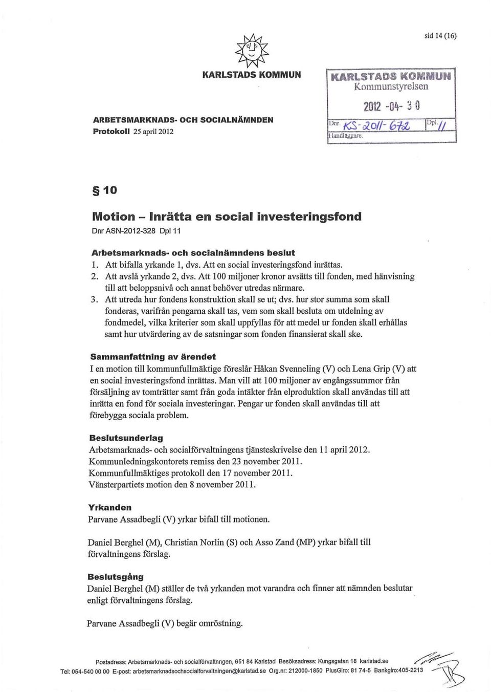 Att avslå yrkande 2, dvs. Att 100 miljoner kronor avsätts till fonden, med hänvisning till att beloppsnivå och annat behöver utredas närmare. 3. Att utreda hur fondens konstruktion skall se ut; dvs.