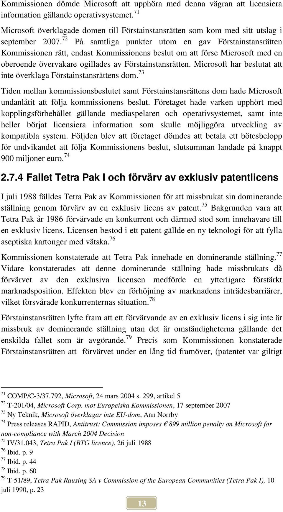 72 På samtliga punkter utom en gav Förstainstansrätten Kommissionen rätt, endast Kommissionens beslut om att förse Microsoft med en oberoende övervakare ogillades av Förstainstansrätten.